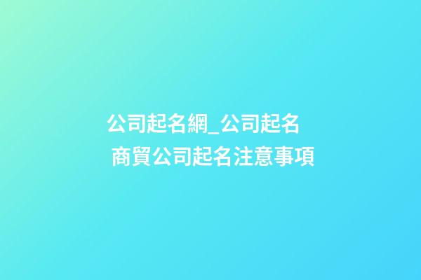 公司起名網_公司起名  商貿公司起名注意事項-第1張-公司起名-玄機派